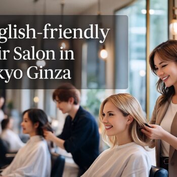 English-friendly hair salon in Tokyo Ginza – stylist providing haircut for foreign customer in a modern salon interior