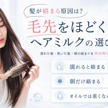 髪や毛先が絡まる原因とヘアミルクの選び方を美容師が解説